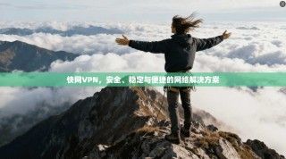 快网VPN，安全、稳定与便捷的网络解决方案