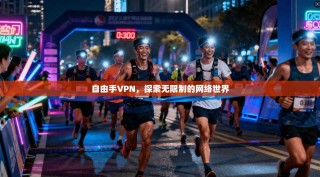 自由手VPN，探索无限制的网络世界