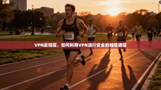 VPN发短信，如何利用VPN进行安全的短信通信