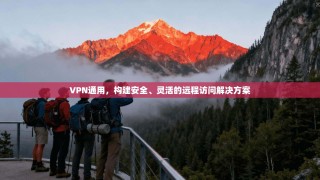 VPN通用，构建安全、灵活的远程访问解决方案