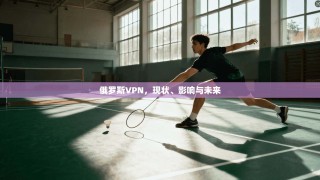俄罗斯VPN，现状、影响与未来