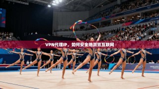 VPN代理IP，如何安全地浏览互联网