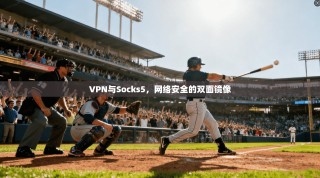 VPN与Socks5，网络安全的双面镜像
