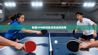 韩国VPN的优缺点及选择指南