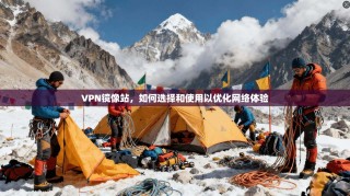 VPN镜像站，如何选择和使用以优化网络体验