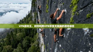 VPN游戏王，如何利用VPN享受无限制的游戏体验