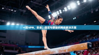 一流VPN，安全、稳定与便捷的网络解决方案