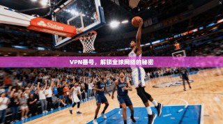 VPN番号，解锁全球网络的秘密