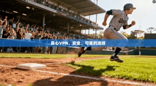 良心VPN，安全、可靠的选择