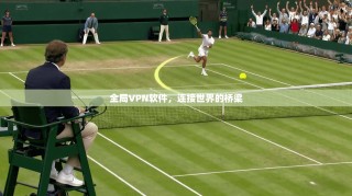 全局VPN软件，连接世界的桥梁