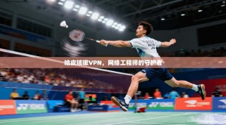 哈皮咳嗽VPN，网络工程师的守护者