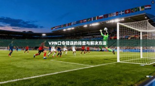 VPN口令错误的排查与解决方法