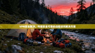 VPN安全解决，构建安全可靠的远程访问解决方案