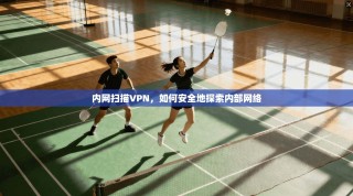 内网扫描VPN，如何安全地探索内部网络