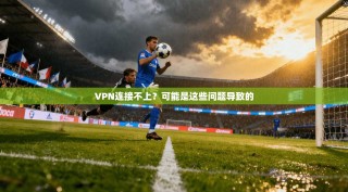 VPN连接不上？可能是这些问题导致的