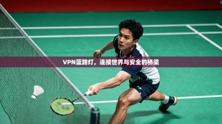 VPN蓝路灯，连接世界与安全的桥梁