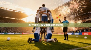 连了VPN，安全与便利的双刃剑