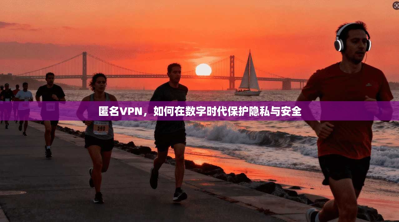 匿名VPN,如何在数字时代保护隐私与安全 第1张 匿名VPN,如何在数字时代保护隐私与安全 第1张
