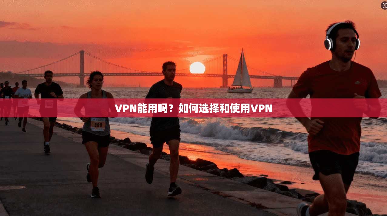 VPN能用吗？如何选择和使用VPN  第1张