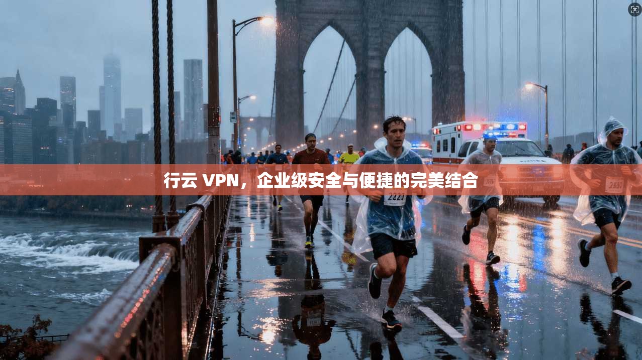行云 VPN,企业级安全与便捷的完美结合 第1张 行云 VPN,企业级安全与便捷的完美结合 第1张