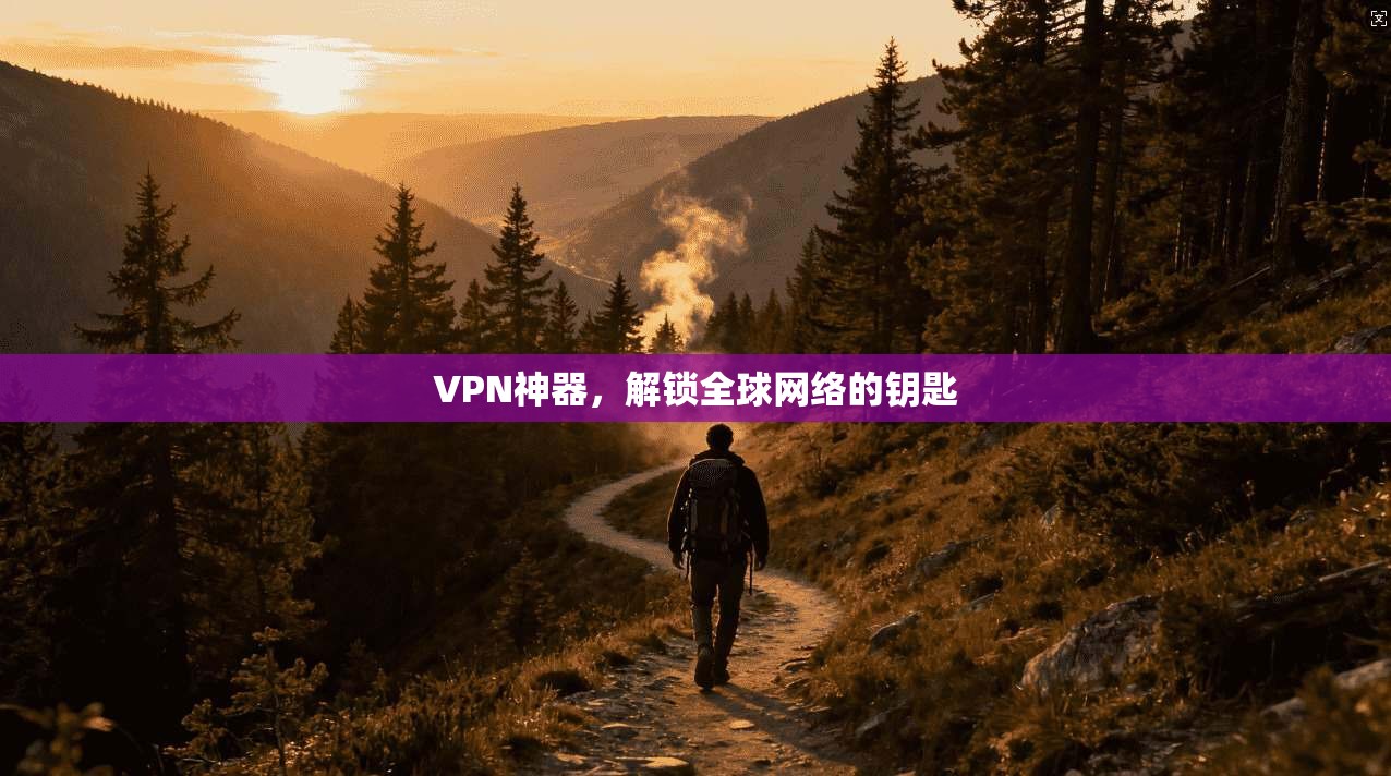 VPN神器,解锁全球网络的钥匙 第1张 VPN神器,解锁全球网络的钥匙 第1张