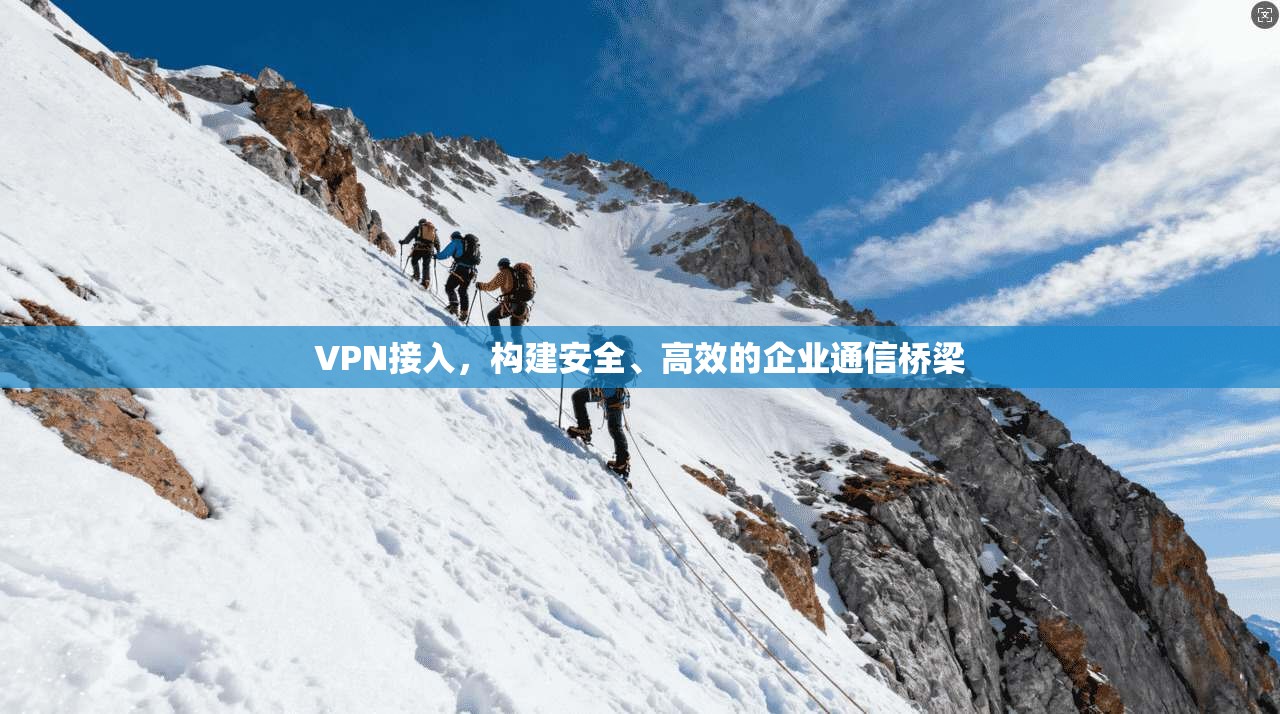 VPN接入，构建安全、高效的企业通信桥梁  第1张