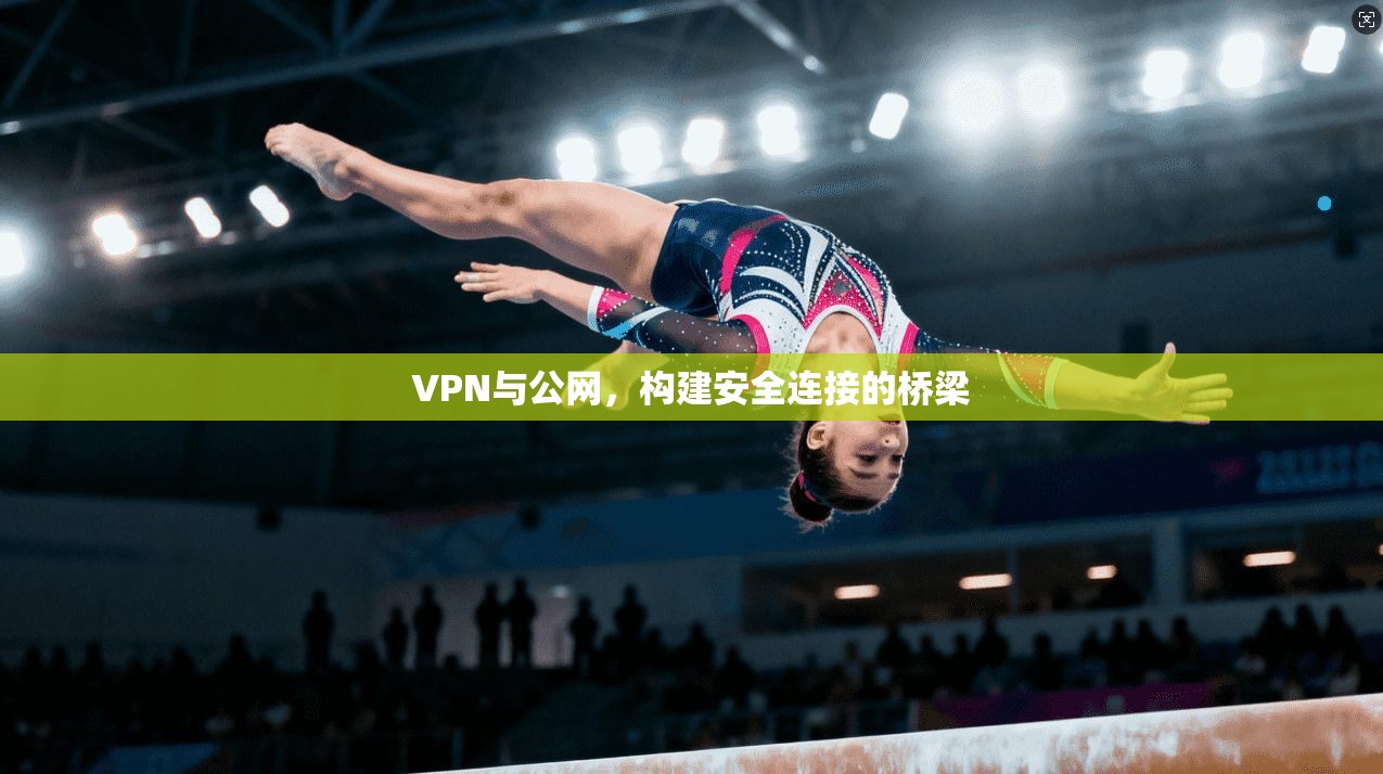 VPN与公网,构建安全连接的桥梁 第1张 VPN与公网,构建安全连接的桥梁 第1张