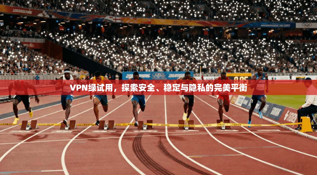 VPN绿试用，探索安全、稳定与隐私的完美平衡  第1张