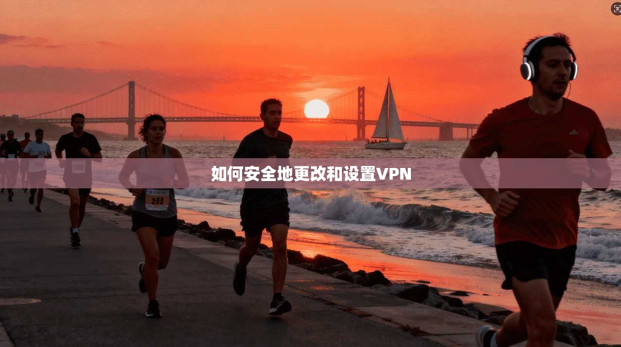 如何安全地更改和设置VPN  第1张