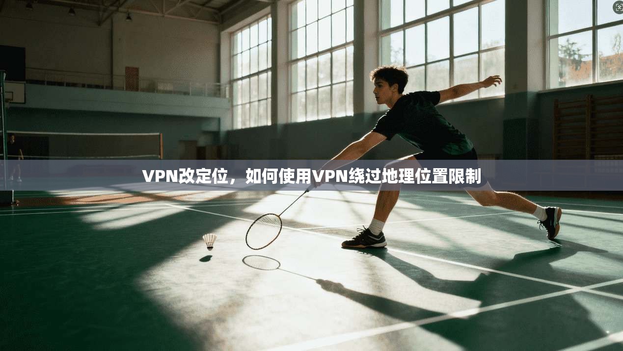 VPN改定位,如何使用VPN绕过地理位置限制 第1张 VPN改定位,如何使用VPN绕过地理位置限制 第1张