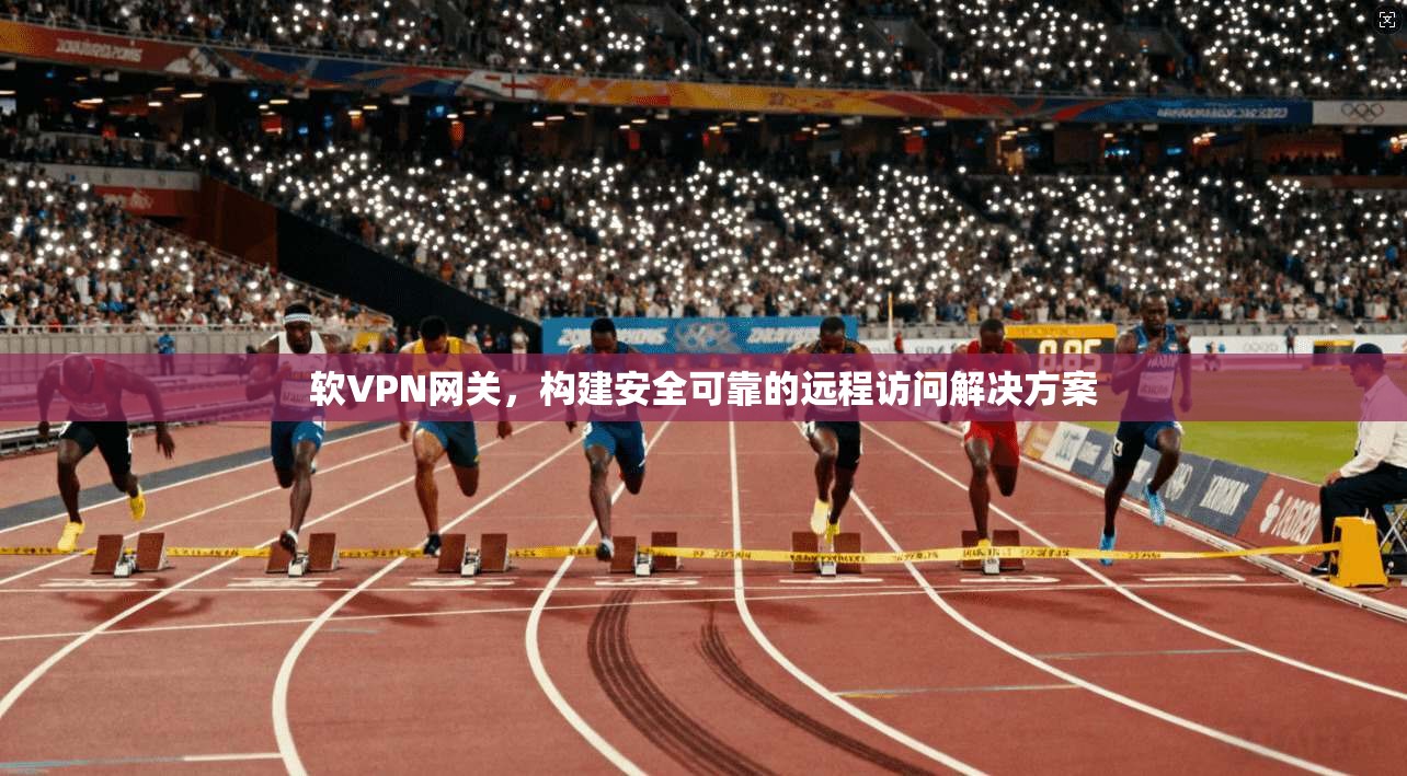 软VPN网关，构建安全可靠的远程访问解决方案  第1张