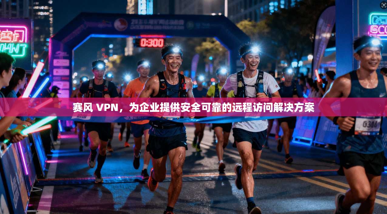 赛风 VPN，为企业提供安全可靠的远程访问解决方案  第1张
