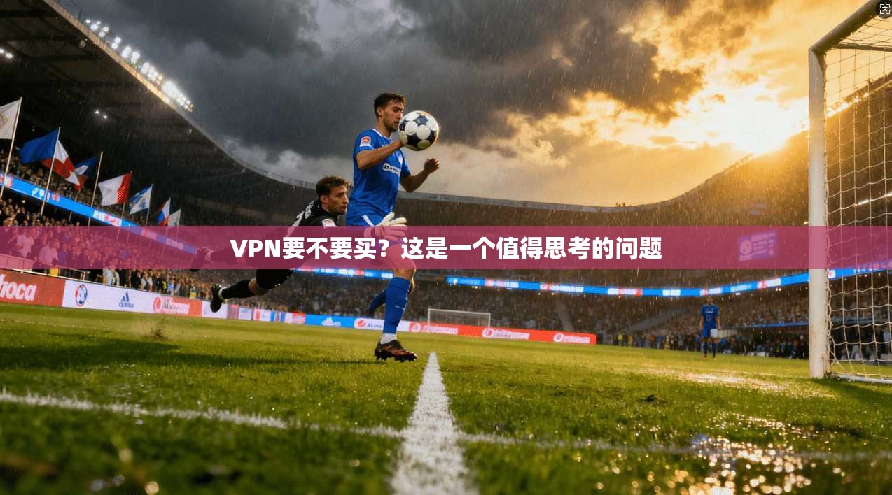 VPN要不要买?这是一个值得思考的问题 第1张 VPN要不要买?这是一个值得思考的问题 第1张