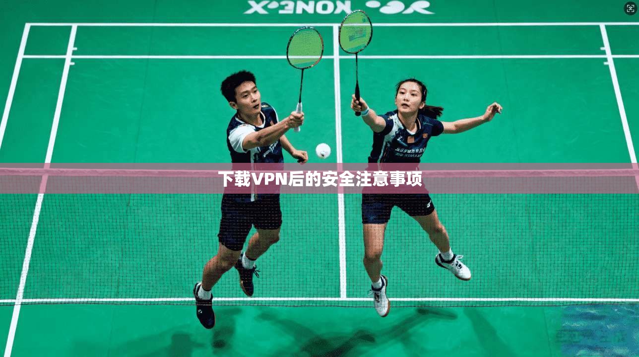 下载VPN后的安全注意事项 第1张 下载VPN后的安全注意事项 第1张