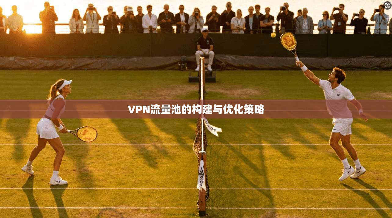 VPN流量池的构建与优化策略 第1张 VPN流量池的构建与优化策略 第1张