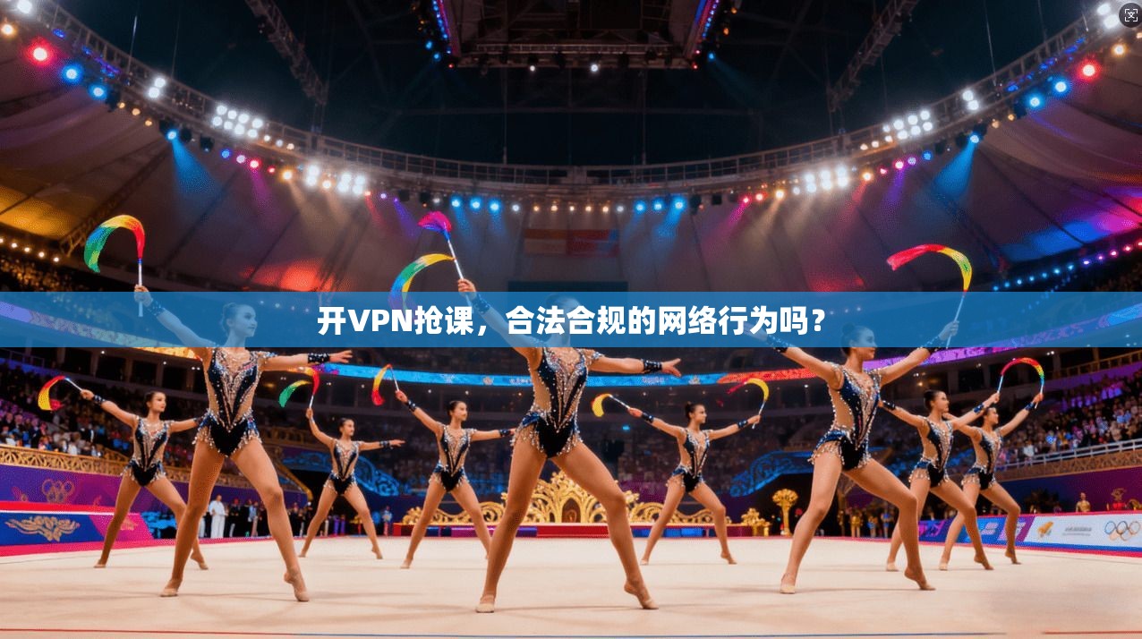 开VPN抢课,合法合规的网络行为吗? 第1张 开VPN抢课,合法合规的网络行为吗? 第1张