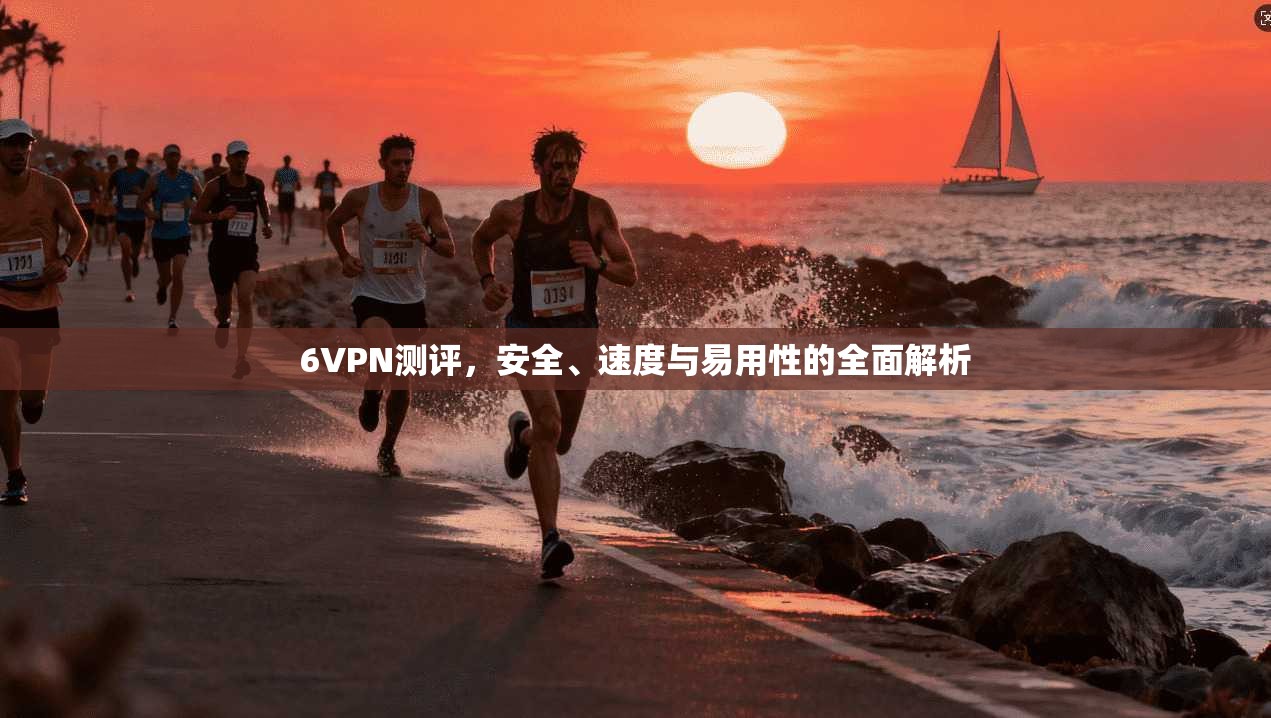 6VPN测评，安全、速度与易用性的全面解析  第1张