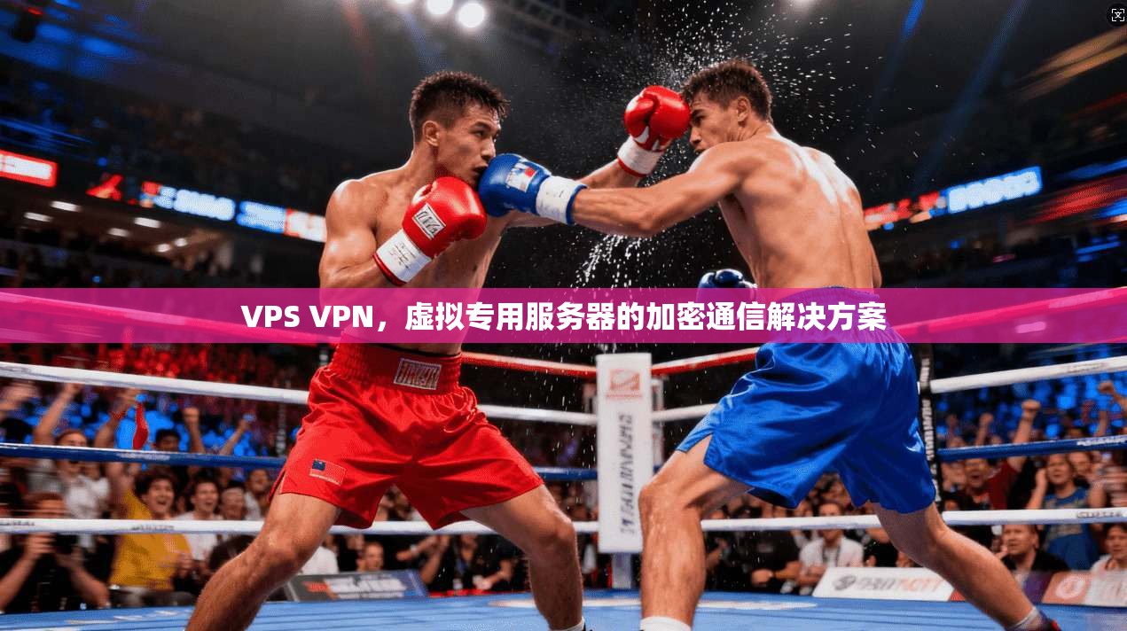 VPS VPN,虚拟专用服务器的加密通信解决方案 第1张 VPS VPN,虚拟专用服务器的加密通信解决方案 第1张