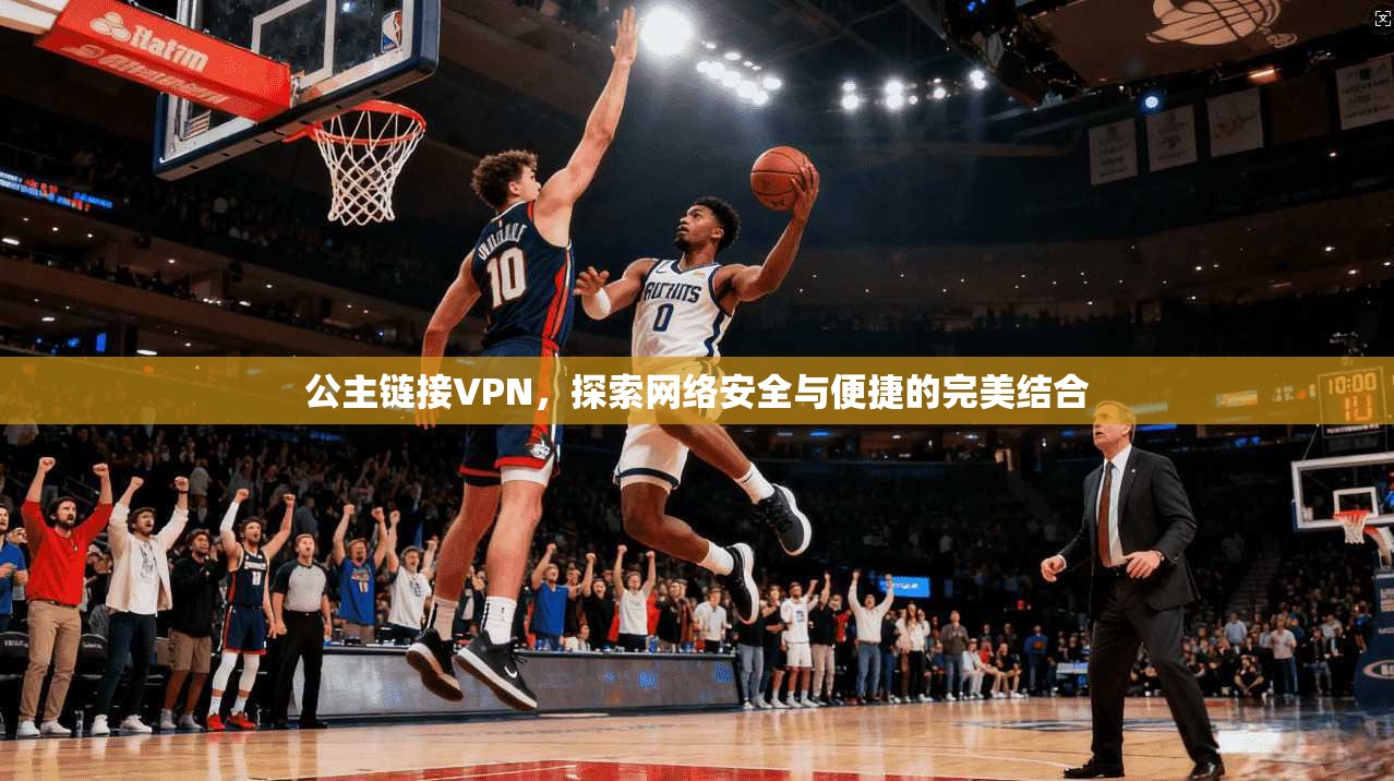 公主链接VPN，探索网络安全与便捷的完美结合  第1张