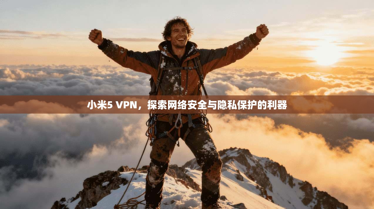 小米5 VPN,探索网络安全与隐私保护的利器 第1张 小米5 VPN,探索网络安全与隐私保护的利器 第1张