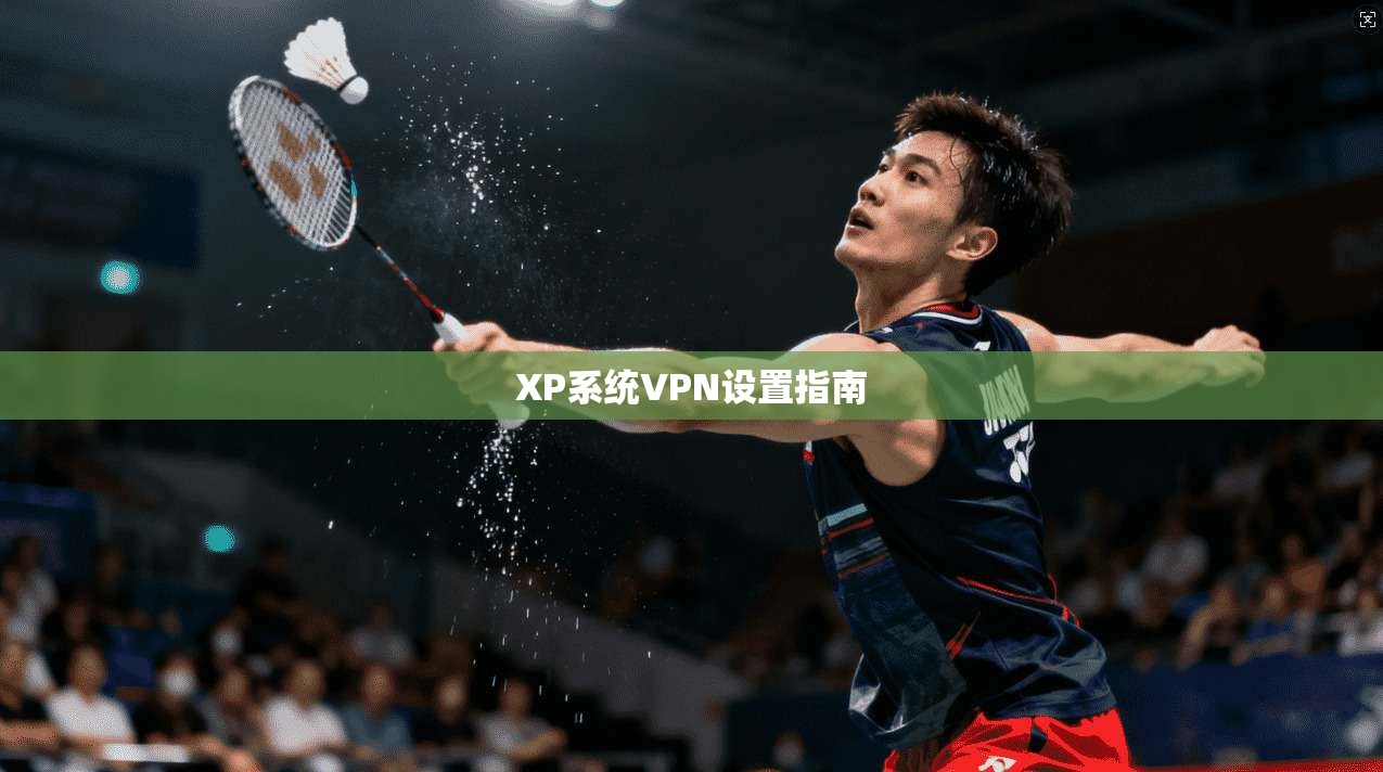 XP系统VPN设置指南 第1张 XP系统VPN设置指南 第1张