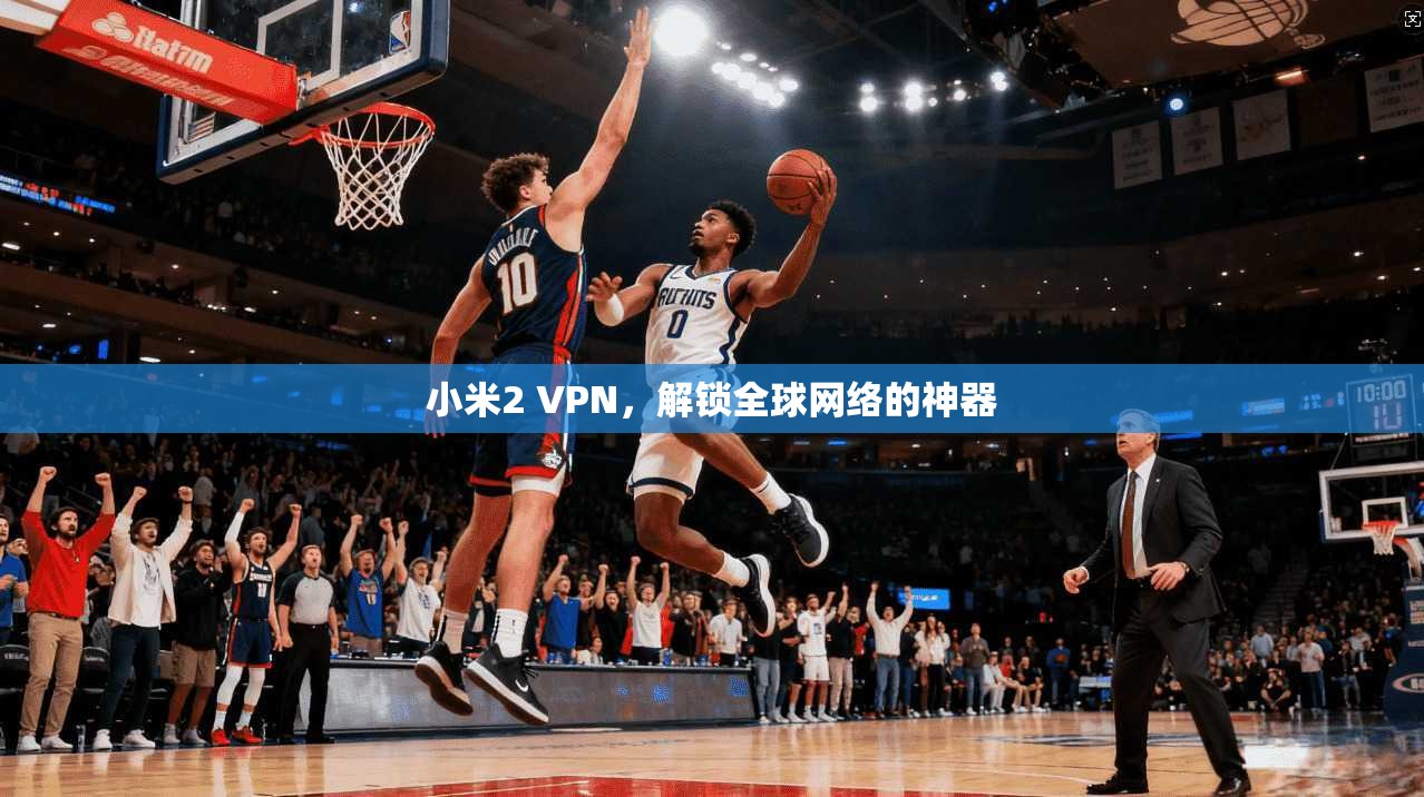 小米2 VPN，解锁全球网络的神器  第1张