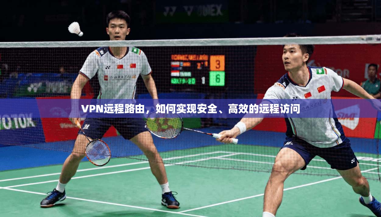 VPN远程路由,如何实现安全、高效的远程访问 第1张 VPN远程路由,如何实现安全、高效的远程访问 第1张