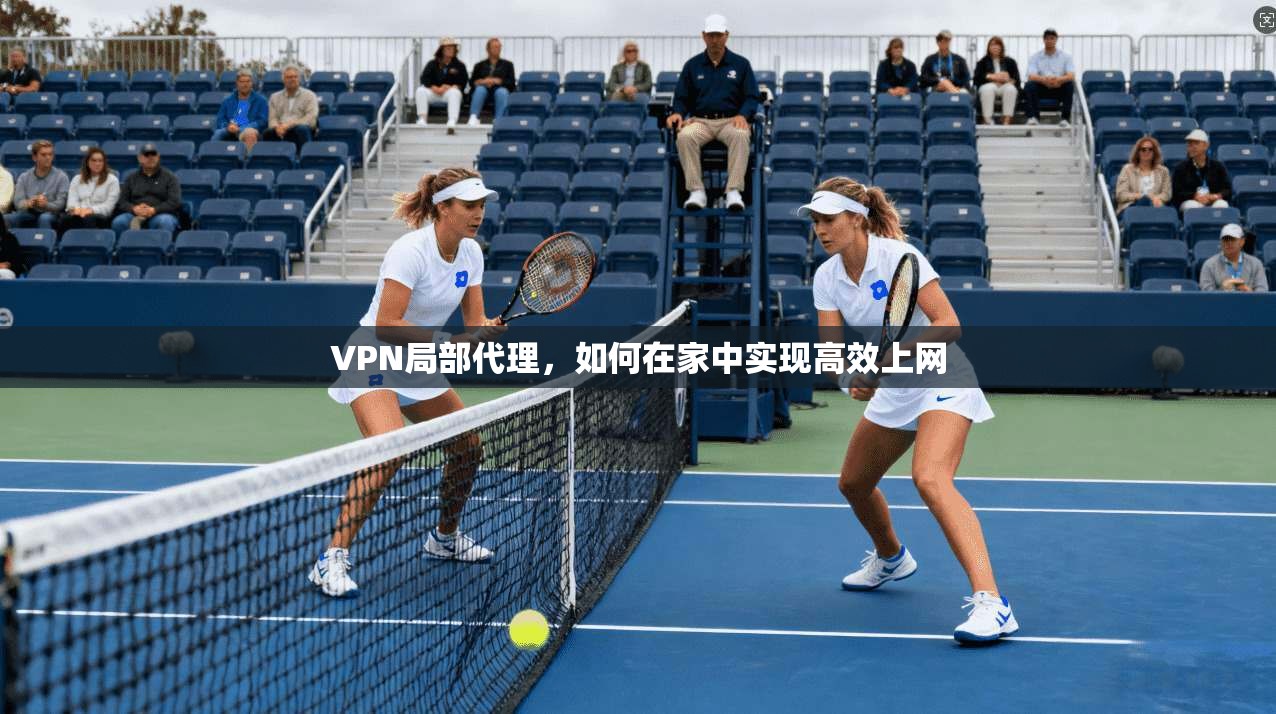 VPN局部代理,如何在家中实现高效上网 第1张 VPN局部代理,如何在家中实现高效上网 第1张