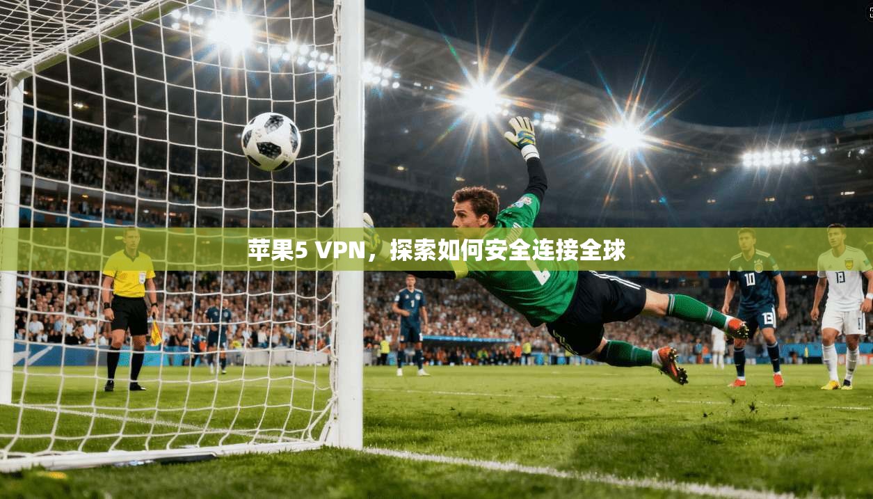 苹果5 VPN，探索如何安全连接全球  第1张