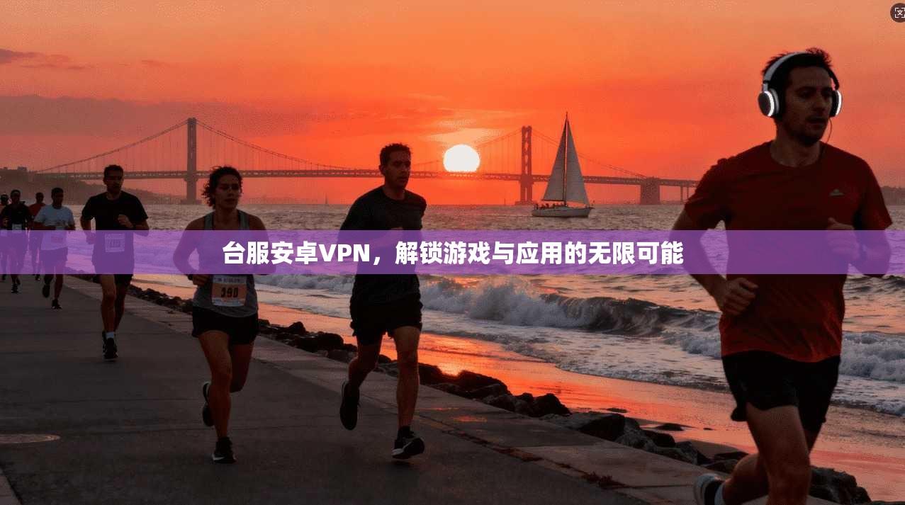 台服安卓VPN，解锁游戏与应用的无限可能  第1张