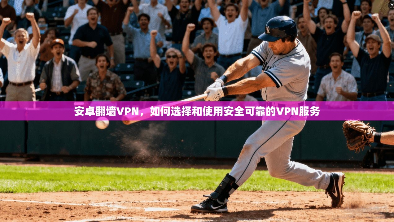 安卓翻墙VPN，如何选择和使用安全可靠的VPN服务  第1张