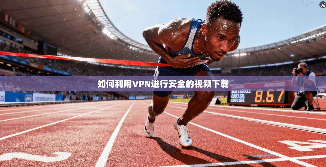 如何利用VPN进行安全的视频下载  第1张