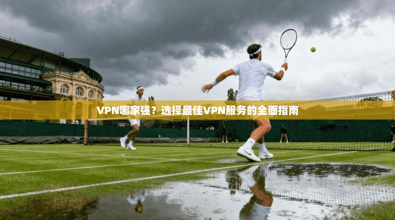 VPN哪家强？选择最佳VPN服务的全面指南  第1张