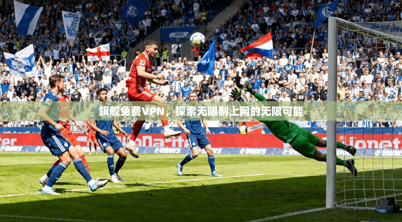 旗舰免费VPN,探索无限制上网的无限可能 第1张 旗舰免费VPN,探索无限制上网的无限可能 第1张